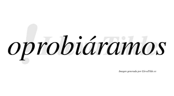Oprobiáramos  lleva tilde con vocal tónica en la primera «a»