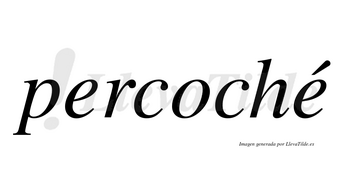 Percoché  lleva tilde con vocal tónica en la segunda «e»