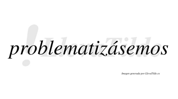 Problematizásemos  lleva tilde con vocal tónica en la segunda «a»