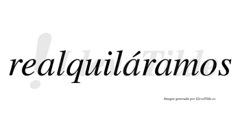 Realquiláramos  lleva tilde con vocal tónica en la segunda «a»
