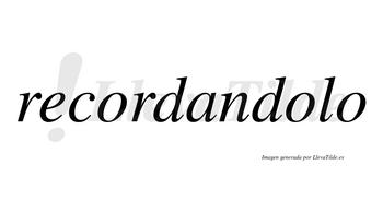 Recordandolo  no lleva tilde con vocal tónica en la segunda «o»
