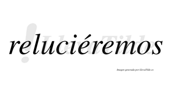 Reluciéremos  lleva tilde con vocal tónica en la segunda «e»