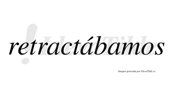 Retractábamos  lleva tilde con vocal tónica en la segunda «a»