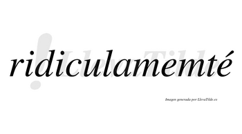 Ridiculamemté  lleva tilde con vocal tónica en la segunda «e»