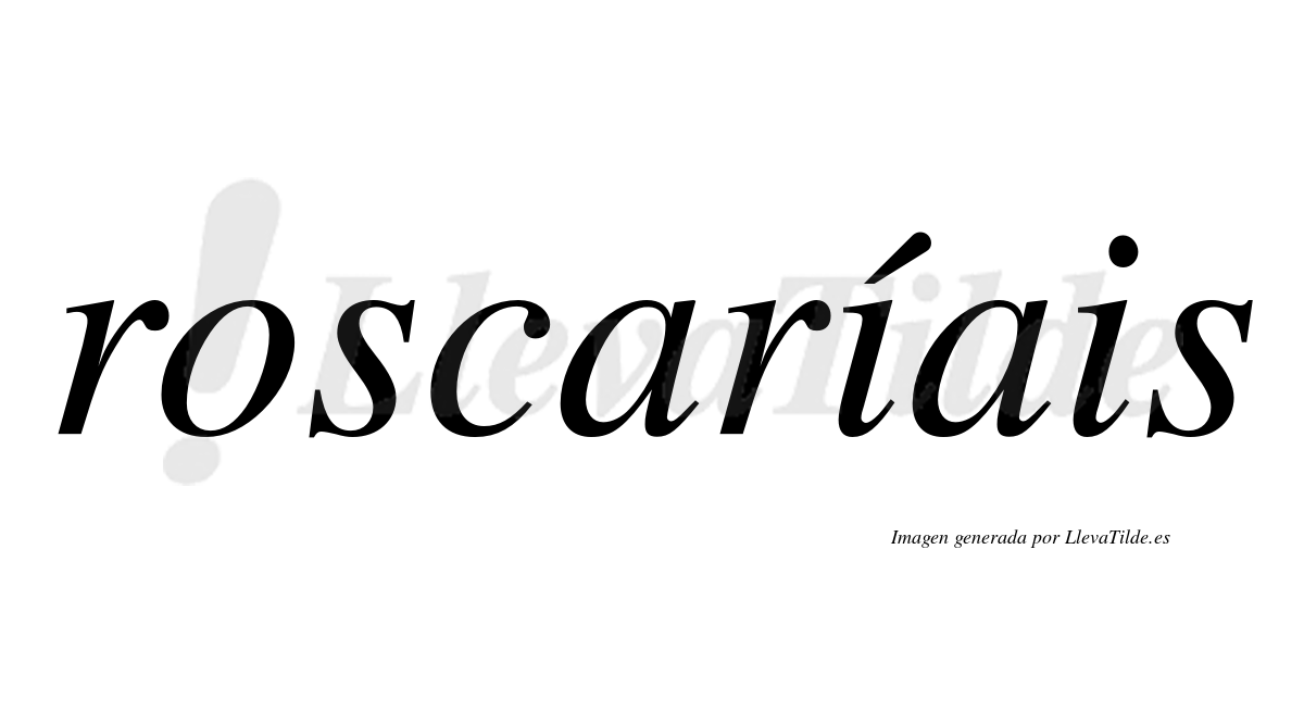 Roscaríais  lleva tilde con vocal tónica en la primera "i"