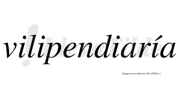 Vilipendiaría  lleva tilde con vocal tónica en la cuarta «i»