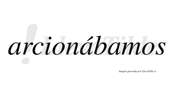 Arcionábamos  lleva tilde con vocal tónica en la segunda «a»