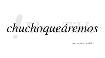 Chuchoqueáremos  lleva tilde con vocal tónica en la «a»