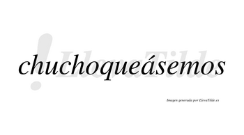 Chuchoqueásemos  lleva tilde con vocal tónica en la «a»