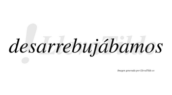 Desarrebujábamos  lleva tilde con vocal tónica en la segunda «a»