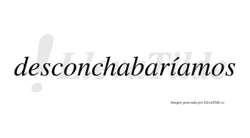 Desconchabaríamos  lleva tilde con vocal tónica en la «i»