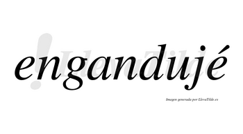 Engandujé  lleva tilde con vocal tónica en la segunda «e»