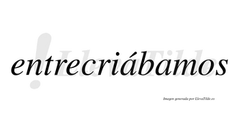 Entrecriábamos  lleva tilde con vocal tónica en la primera «a»
