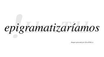 Epigramatizaríamos  lleva tilde con vocal tónica en la tercera «i»