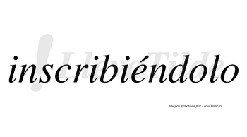 Inscribiéndolo  lleva tilde con vocal tónica en la «e»