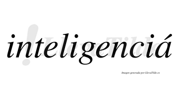 Inteligenciá lleva tilde con vocal tónica en la «a»