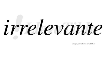 Irrelevante no lleva tilde con vocal tónica en la «a»