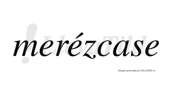 Merézcase  lleva tilde con vocal tónica en la segunda «e»