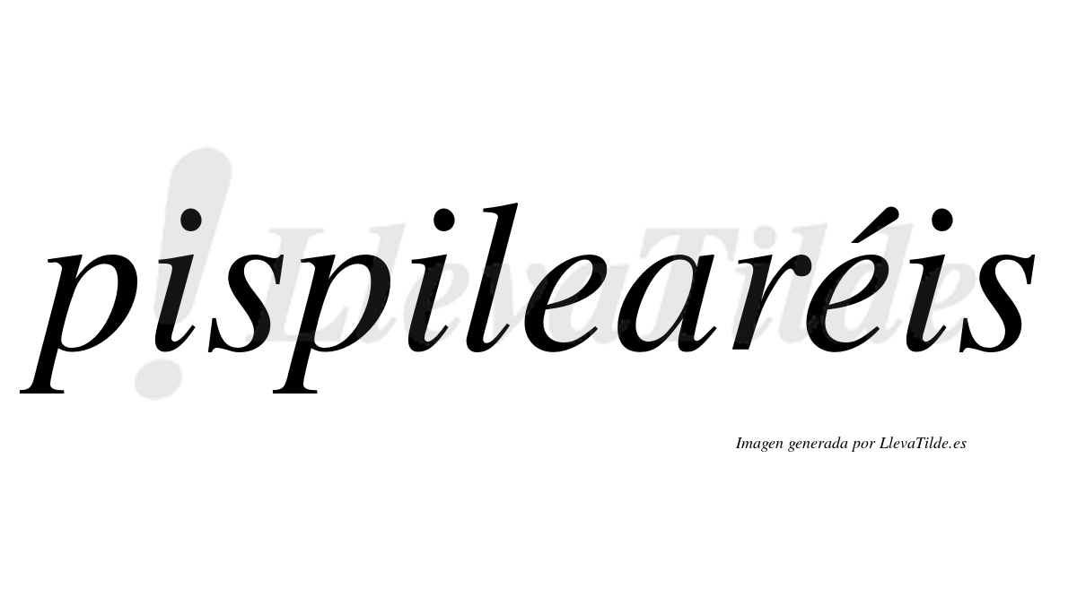 Pispilearéis  lleva tilde con vocal tónica en la segunda "e"