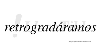 Retrogradáramos  lleva tilde con vocal tónica en la segunda «a»