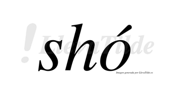 Shó  lleva tilde con vocal tónica en la «o»