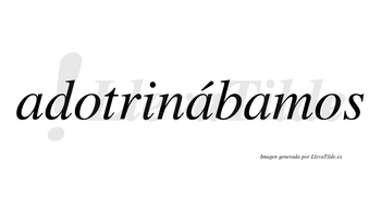 Adotrinábamos  lleva tilde con vocal tónica en la segunda «a»
