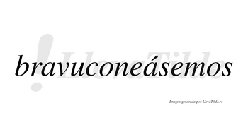 Bravuconeásemos  lleva tilde con vocal tónica en la segunda «a»