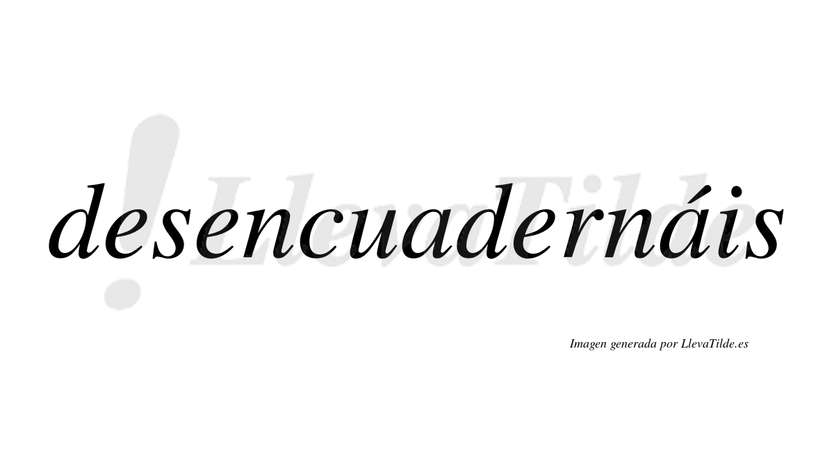 Desencuadernáis  lleva tilde con vocal tónica en la segunda «a»