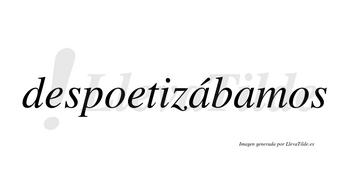 Despoetizábamos  lleva tilde con vocal tónica en la primera «a»