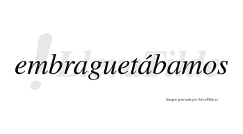 Embraguetábamos  lleva tilde con vocal tónica en la segunda «a»