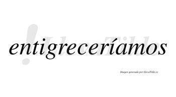 Entigreceríamos  lleva tilde con vocal tónica en la segunda «i»