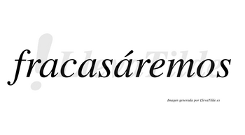 Fracasáremos  lleva tilde con vocal tónica en la tercera «a»