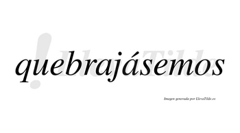 Quebrajásemos  lleva tilde con vocal tónica en la segunda «a»