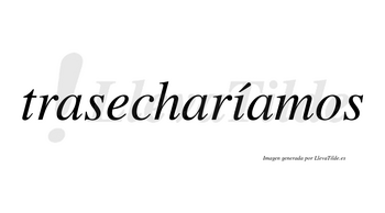 Trasecharíamos  lleva tilde con vocal tónica en la «i»