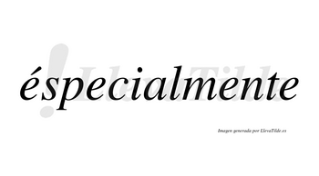 Éspecialmente lleva tilde con vocal tónica en la primera «e»