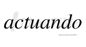 Actuando  no lleva tilde con vocal tónica en la segunda «a»