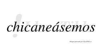Chicaneásemos  lleva tilde con vocal tónica en la segunda «a»