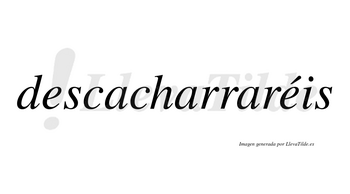 Descacharraréis  lleva tilde con vocal tónica en la segunda «e»