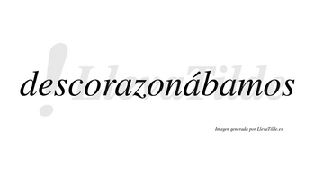 Descorazonábamos  lleva tilde con vocal tónica en la segunda «a»