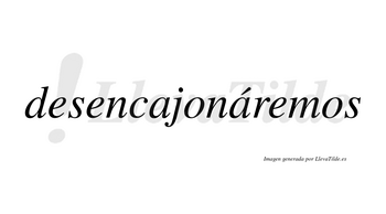 Desencajonáremos  lleva tilde con vocal tónica en la segunda «a»