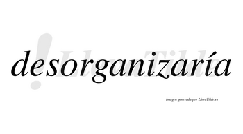 Desorganizaría  lleva tilde con vocal tónica en la segunda «i»