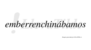 Emberrenchinábamos  lleva tilde con vocal tónica en la primera «a»