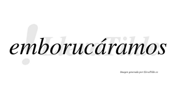 Emborucáramos  lleva tilde con vocal tónica en la primera «a»