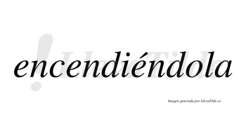 Encendiéndola  lleva tilde con vocal tónica en la tercera «e»