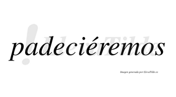 Padeciéremos  lleva tilde con vocal tónica en la segunda «e»