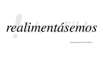 Realimentásemos  lleva tilde con vocal tónica en la segunda «a»