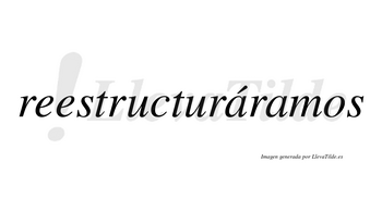 Reestructuráramos  lleva tilde con vocal tónica en la primera «a»