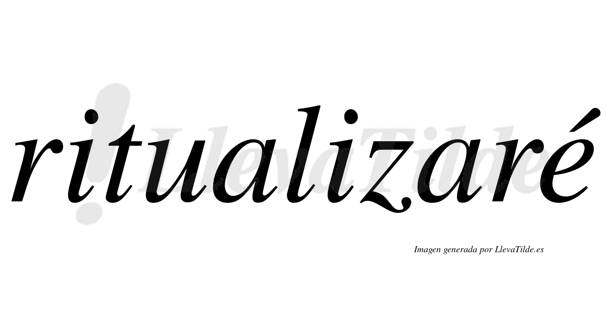 Ritualizaré  lleva tilde con vocal tónica en la «e»