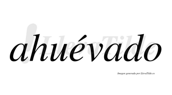 Ahuévado  lleva tilde con vocal tónica en la «e»