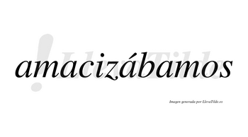 Amacizábamos  lleva tilde con vocal tónica en la tercera «a»